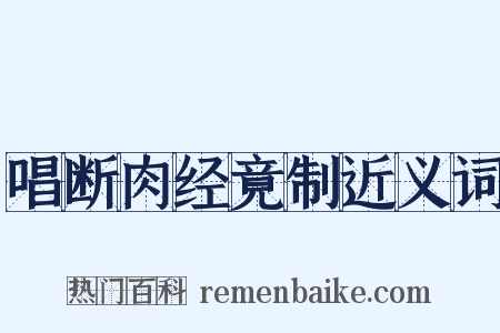 唱断肉经竟制近义词是什么意思的图片
